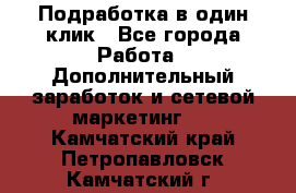 Подработка в один клик - Все города Работа » Дополнительный заработок и сетевой маркетинг   . Камчатский край,Петропавловск-Камчатский г.